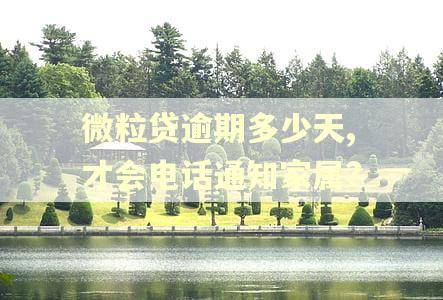 微粒贷逾期多少天,才会电话通知家属?