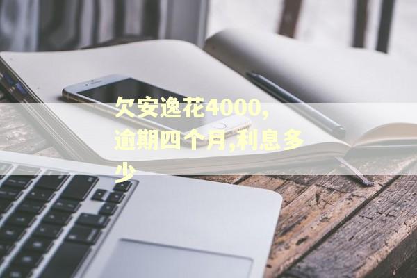 欠安逸花4000,逾期四个月,利息多少