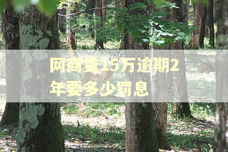 网商贷15万逾期2年要多少罚息
