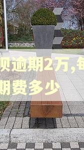 借呗逾期2万,每月逾期费多少