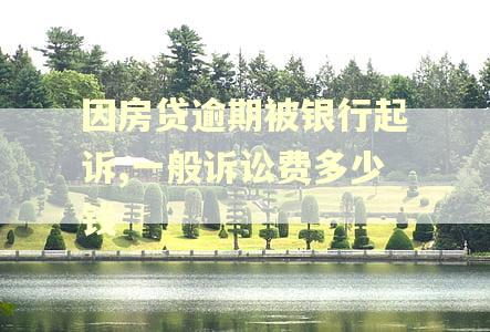 因房贷逾期被银行起诉,一般诉讼费多少钱