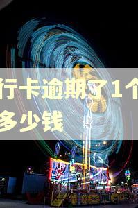 银行卡逾期了1个月罚多少钱