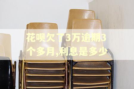 花呗欠了3万逾期3个多月,利息是多少
