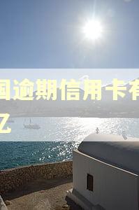 全国逾期信用卡有多少亿 全国逾期信用卡有多少亿