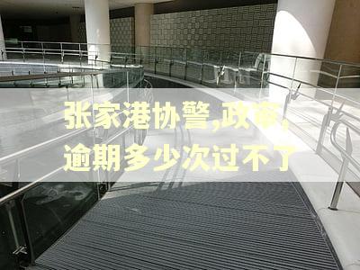 张家港协警,政审,逾期多少次过不了 张家港协警,政审,逾期多少次过不了