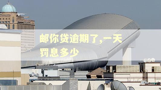 邮你贷逾期了,一天罚息多少