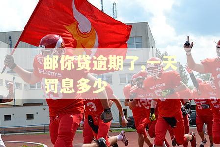 邮你贷逾期了,一天罚息多少 邮你贷逾期了,一天罚息多少