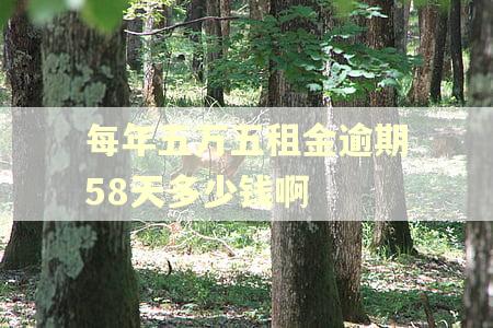 每年五万五租金逾期58天多少钱啊