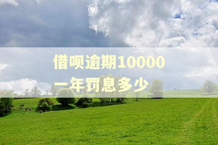 借呗逾期10000一年罚息多少