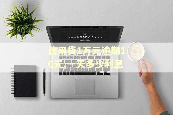 信用贷1万元逾期10元,一天多少利息