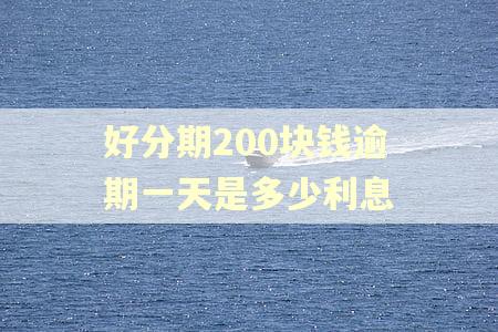 好分期200块钱逾期一天是多少利息