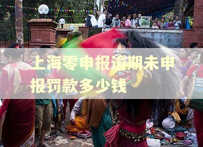 上海零申报逾期未申报罚款多少钱