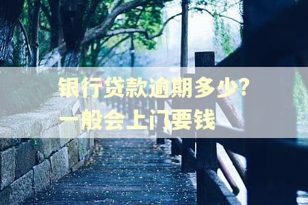 银行贷款逾期多少?一般会上门要钱 银行贷款逾期多少?一般会上门要钱