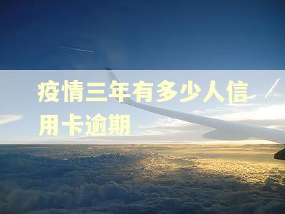 疫情三年有多少人信用卡逾期 疫情三年有多少人信用卡逾期