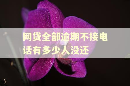 网贷全部逾期不接电话有多少人没还 网贷全部逾期不接电话有多少人没还