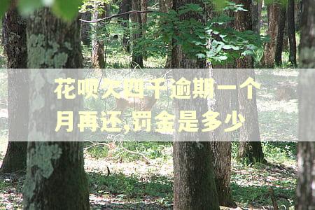 花呗欠四千逾期一个月再还,罚金是多少