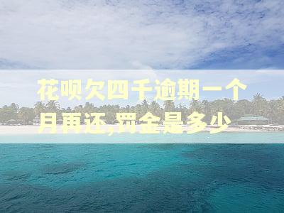 花呗欠四千逾期一个月再还,罚金是多少