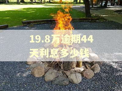 19.8万逾期44天利息多少钱 19.8万逾期44天利息多少钱