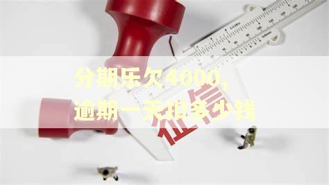 分期乐欠4000,逾期一天扣多少钱 分期乐欠4000,逾期一天扣多少钱