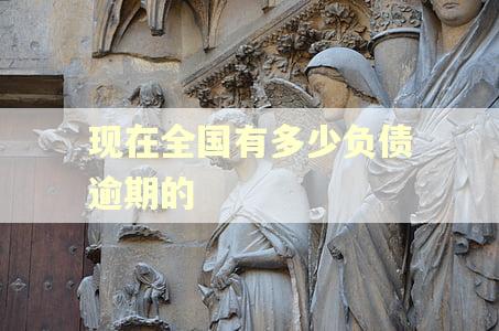 现在全国有多少负债逾期的