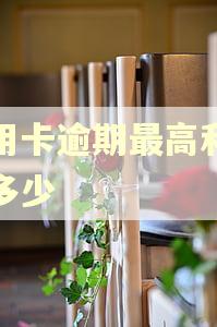 信用卡逾期最高利息是多少