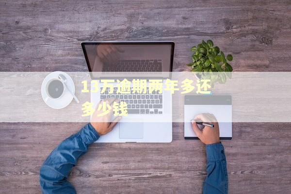 13万逾期两年多还多少钱