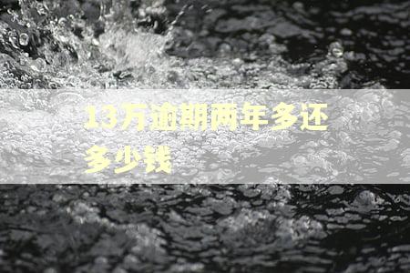 13万逾期两年多还多少钱
