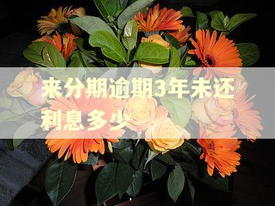 来分期逾期3年未还利息多少