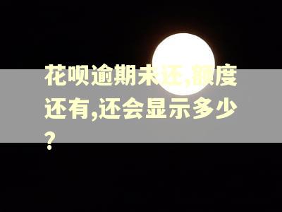 花呗逾期未还,额度还有,还会显示多少?