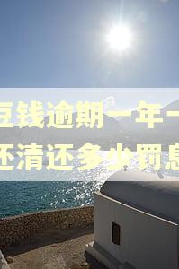 豆豆钱逾期一年一次性还清还多少罚息