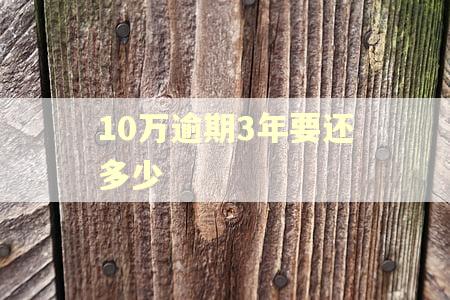 10万逾期3年要还多少 10万逾期3年要还多少