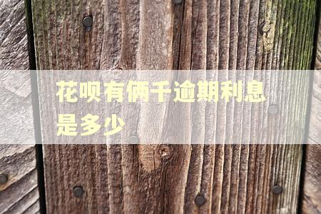 花呗有俩千逾期利息是多少 花呗有俩千逾期利息是多少