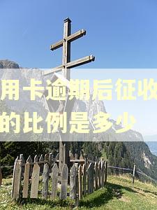 信用卡逾期后征收费用的比例是多少 信用卡逾期后征收费用的比例是多少