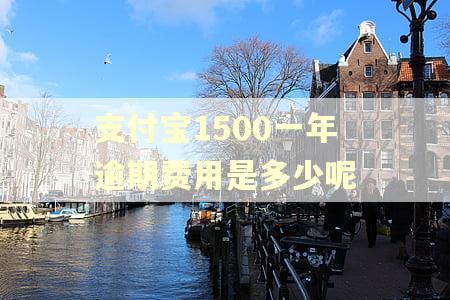 支付宝1500一年逾期费用是多少呢