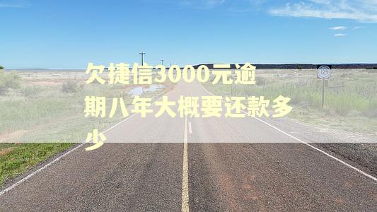 欠捷信3000元逾期八年大概要还款多少 欠捷信3000元逾期八年大概要还款多少