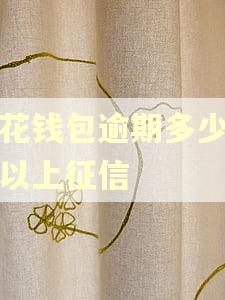 小花钱包逾期多少钱可以上征信