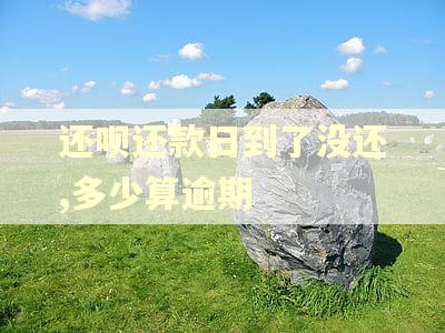 还呗还款日到了没还,多少算逾期