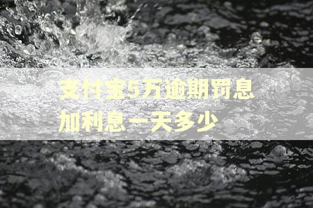 支付宝5万逾期罚息加利息一天多少