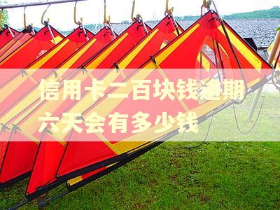信用卡二百块钱逾期六天会有多少钱