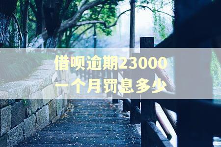 借呗逾期23000一个月罚息多少