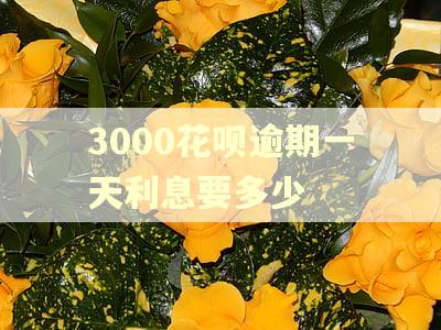 3000花呗逾期一天利息要多少 3000花呗逾期一天利息要多少