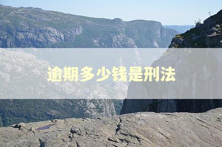 逾期多少钱是刑法