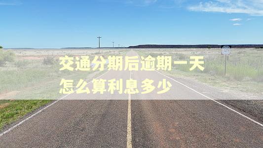 交通分期后逾期一天怎么算利息多少