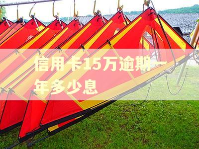 信用卡15万逾期一年多少息