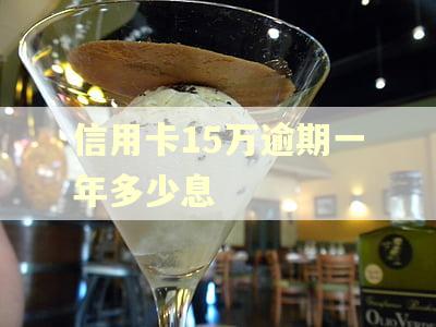 信用卡15万逾期一年多少息