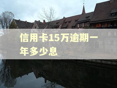 信用卡15万逾期一年多少息 信用卡15万逾期一年多少息