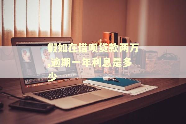 假如在借呗贷款两万,逾期一年利息是多少
