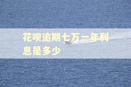 花呗逾期七万一年利息是多少