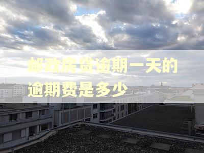 邮政房贷逾期一天的逾期费是多少