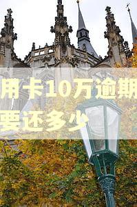 信用卡10万逾期三年要还多少